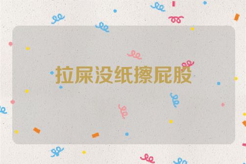 拉屎没纸擦屁股