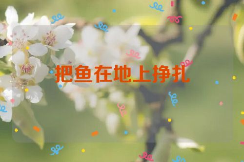 把鱼在地上挣扎