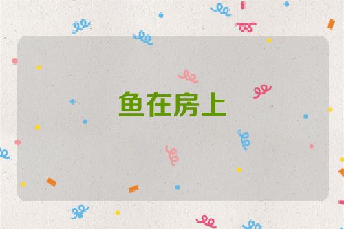 鱼在房上