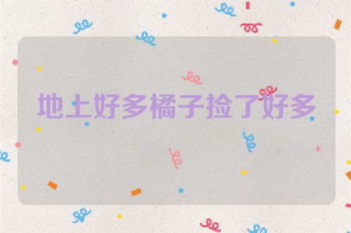 地上好多橘子捡了好多