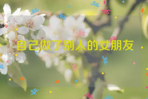 自己做了别人的女朋友