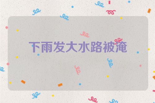 下雨发大水路被淹
