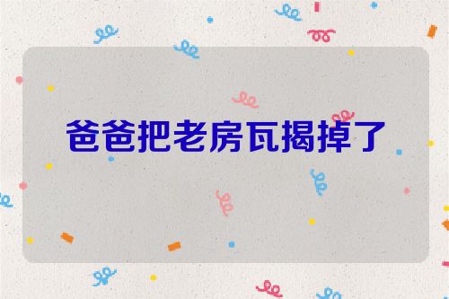 爸爸把老房瓦揭掉了