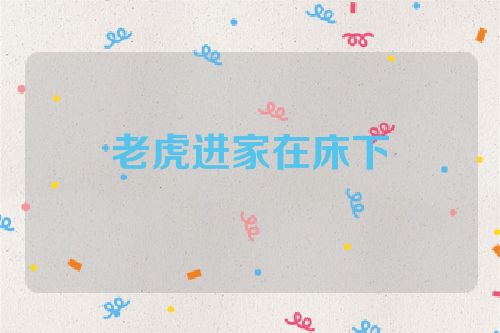 老虎进家在床下