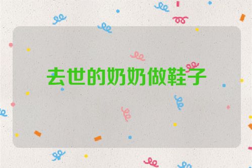 去世的奶奶做鞋子