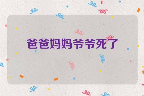 爸爸妈妈爷爷死了