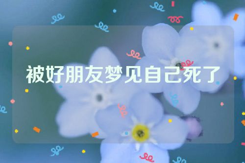 被好朋友梦见自己死了