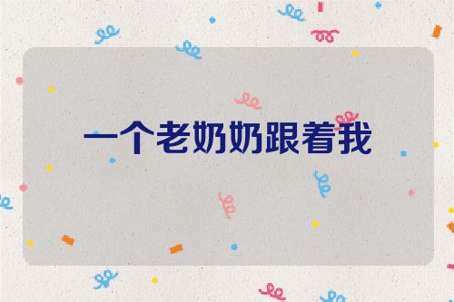 一个老奶奶跟着我