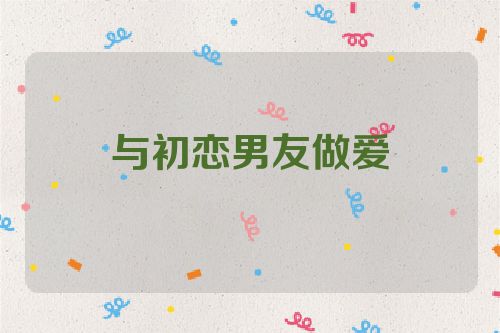 与初恋男友做爱