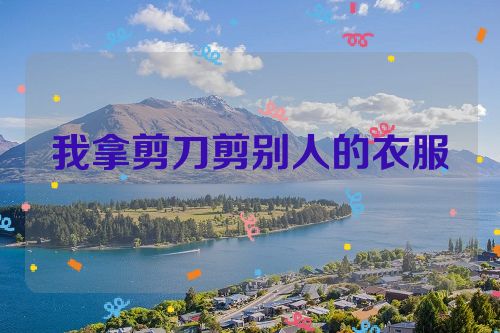 我拿剪刀剪别人的衣服