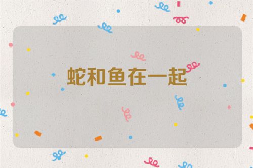 蛇和鱼在一起