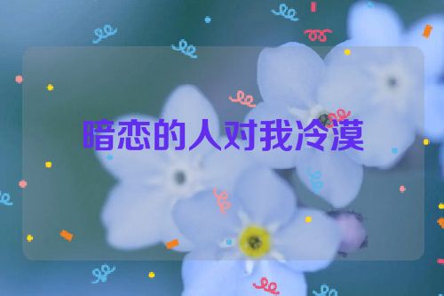 暗恋的人对我冷漠