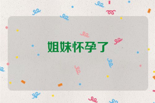 姐妹怀孕了