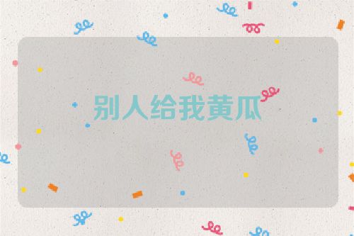 别人给我黄瓜
