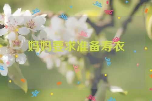 妈妈要求准备寿衣