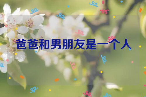 爸爸和男朋友是一个人