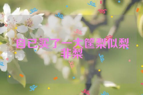 自已买了一大筐梨似梨非梨