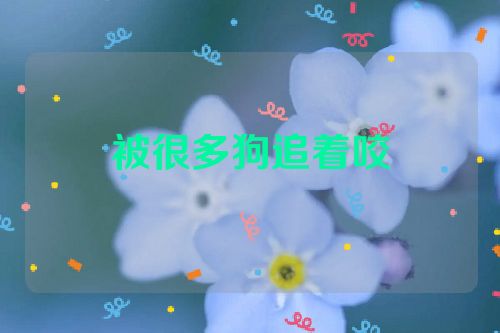 被很多狗追着咬