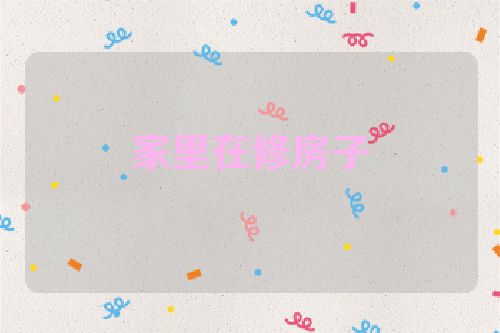 家里在修房子