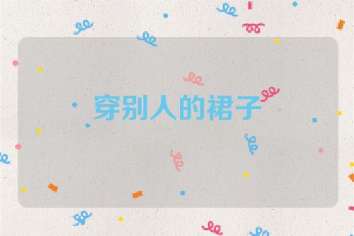 穿别人的裙子