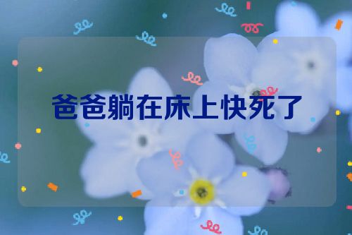 爸爸躺在床上快死了