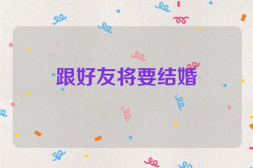 跟好友将要结婚