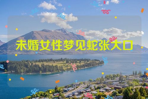 未婚女性梦见蛇张大口