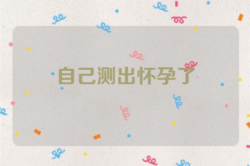 自己测出怀孕了