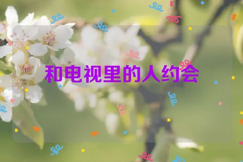 和电视里的人约会