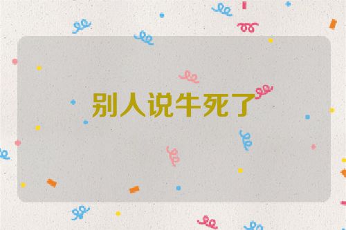 别人说牛死了