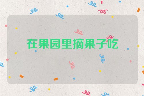 在果园里摘果子吃