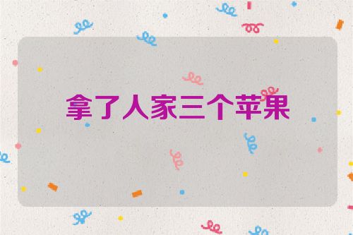 拿了人家三个苹果