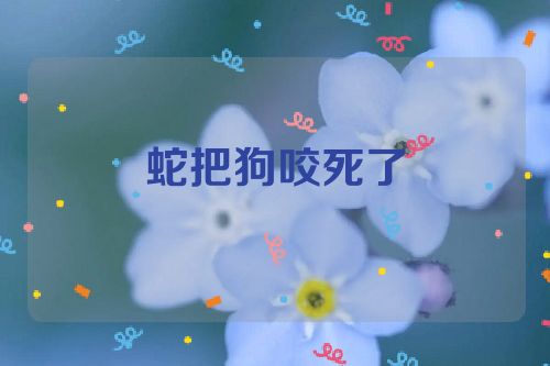蛇把狗咬死了