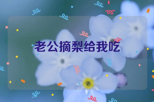 老公摘梨给我吃