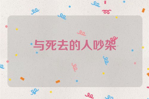 与死去的人吵架