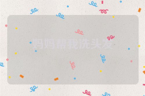 妈妈帮我洗头发