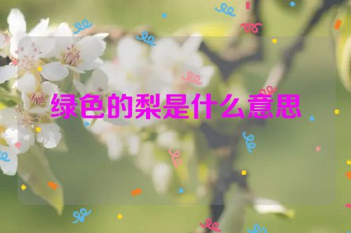 绿色的梨是什么意思