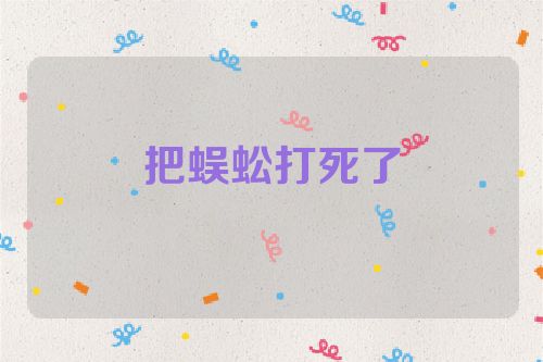 把蜈蚣打死了
