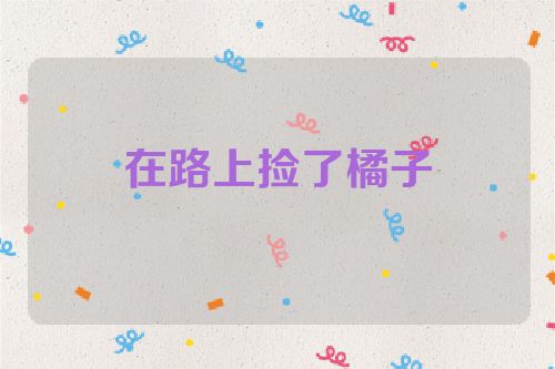 在路上捡了橘子
