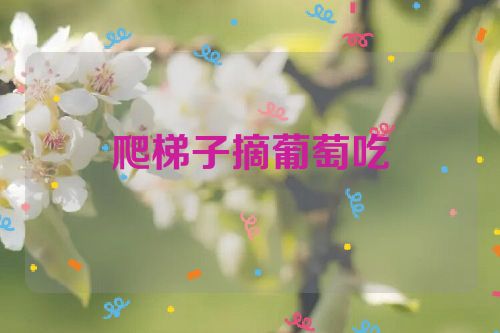 爬梯子摘葡萄吃