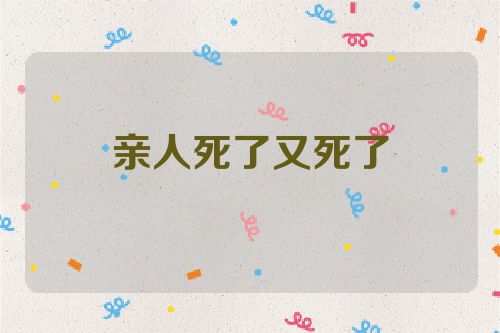 亲人死了又死了