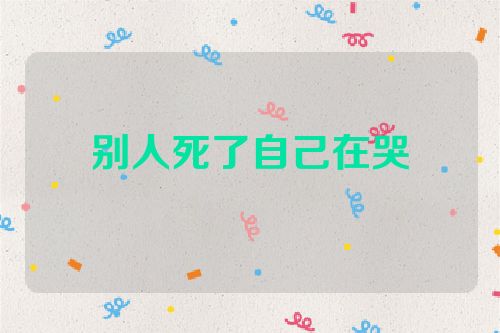 别人死了自己在哭