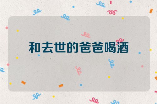 和去世的爸爸喝酒