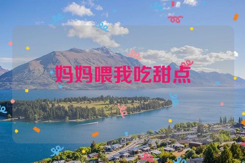 妈妈喂我吃甜点