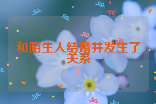 和陌生人结婚并发生了关系
