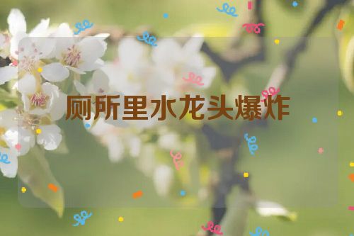 厕所里水龙头爆炸