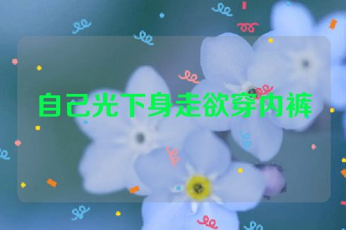 自己光下身走欲穿内裤