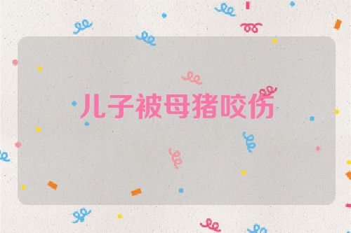 儿子被母猪咬伤