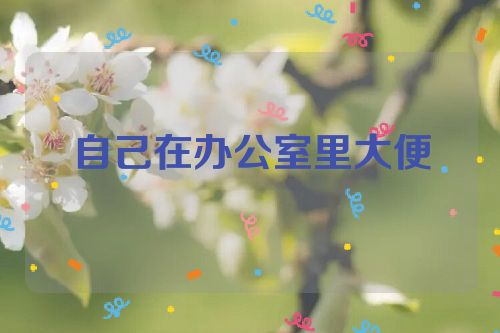 自己在办公室里大便