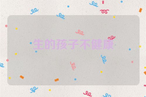 生的孩子不健康